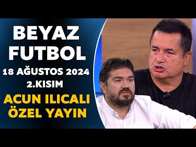 Beyaz Futbol 18 Ağustos 2024 2.Kısım / Acun Ilıcalı Özel Yayın