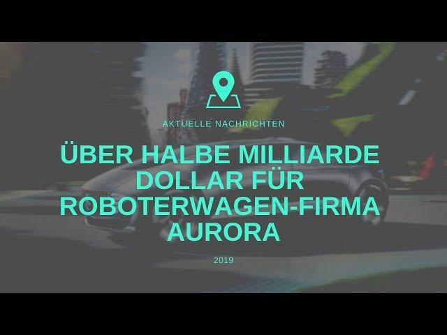 Über halbe Milliarde Dollar für Roboterwagen-Firma Aurora