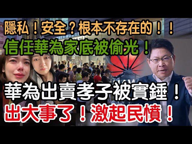 出大事了！激起民憤！華為出賣孝子被實錘！信任華為家底被偷光！隱私！安全？根本不存在的！！