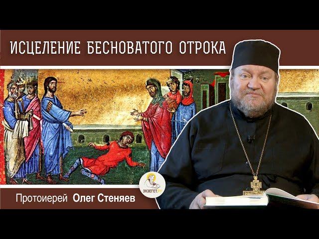 ИСЦЕЛЕНИЕ БЕСНОВАТОГО ОТРОКА (Мф. 17:14-23).  Протоиерей Олег Стеняев