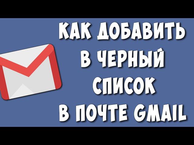 Как в Почте Gmail Добавить в Черный Список / Как Внести в Гмаил Почте в Черный Список