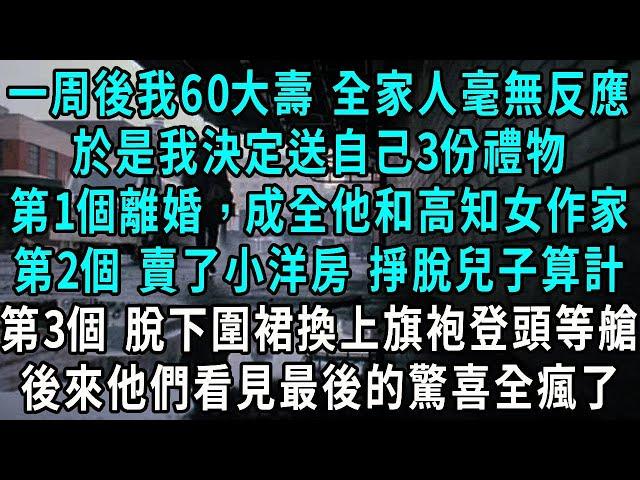 1周後我60大壽 全家人毫無反應，於是我決定送自己3份禮物歡度，第一個離婚，成全他和高知女作家，第二個買了小洋房 掙脫兒子算計，第三個 脫下圍裙換上旗袍購買機票，後來他們看見最後的驚喜全瘋了#小說