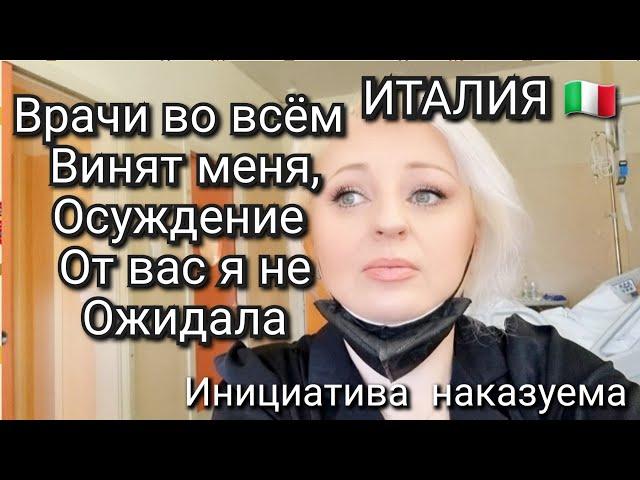 ИТАЛИЯ, ВРАЧИ ВИНЯТ МЕНЯ, ДЕЛАЮ ЧТО МОГУ, МЕНЯ НЕ ПОНИМАЮТ, ОСУЖДАЮТ, ИНИЦИАТИВА НАКАЗУЕМА