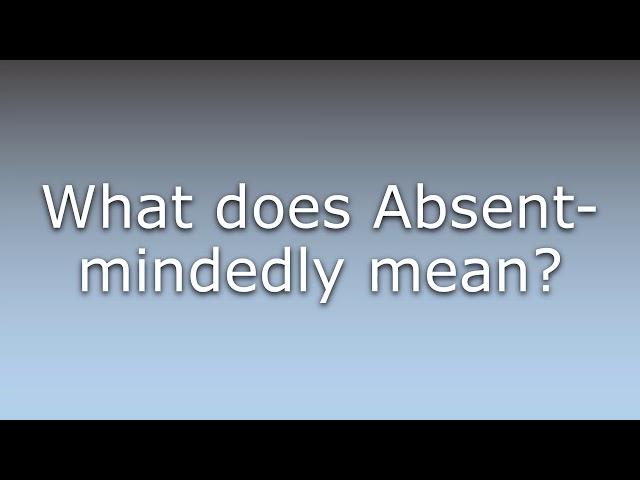 What does Absent-mindedly mean?