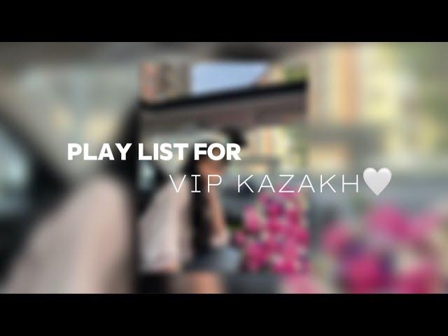 Play list for Vip-Kazakh | Плейлист для Вип Казахов