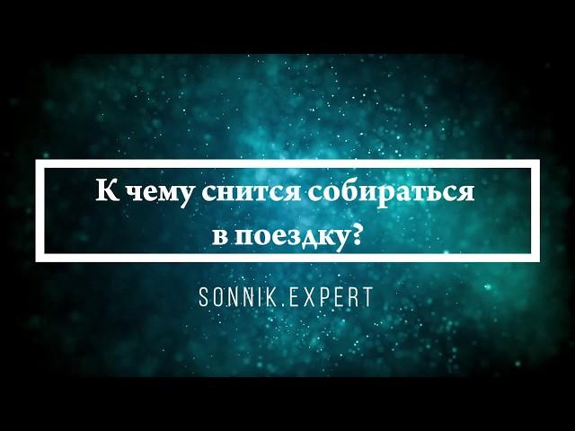 К чему снится собираться в поездку - Онлайн Сонник Эксперт