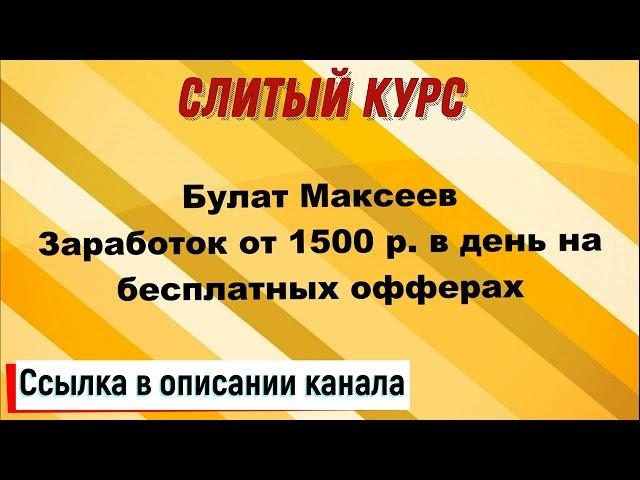 Слив курса. Булат Максеев - Заработок от 1500 р. в день на бесплатных офферах