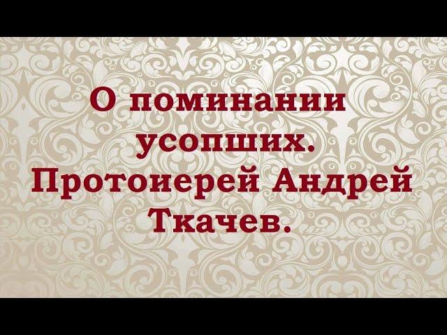 О поминании усопших. Протоиерей Андрей Ткачев.