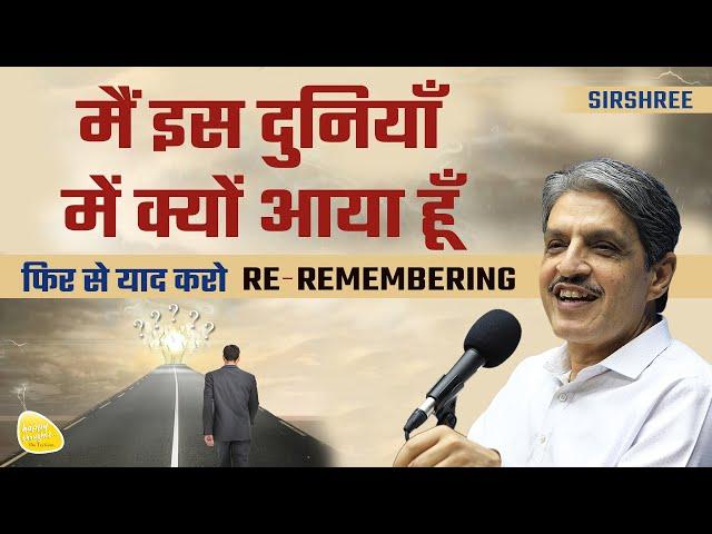 मैं इस दुनियाँ में क्यों आया हूँ -  फिर से याद करो RE - REMEMBERING #whyamihere #sirshree #whoami