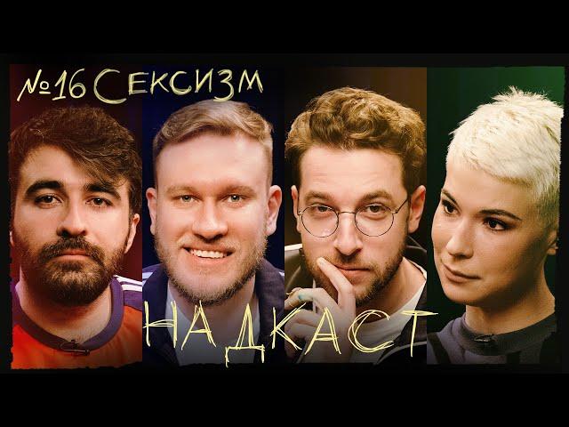 НАДКАСТ #16. СЕКСИЗМ. БЕБУРИШВИЛИ х ЯРОВИЦЫНА х КАЧМАЗОВ х ДЖАБРАИЛОВ