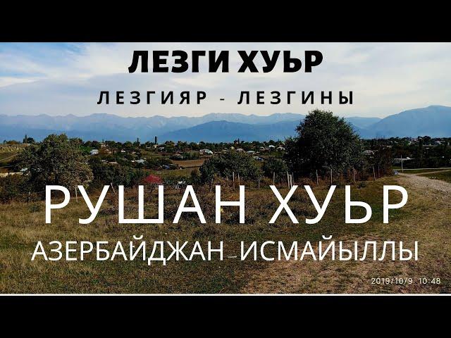 Рушан хуьр.Село Рушан.Ruşan kəndi. (İsmayıllı-Исмайыллы) Лезгияр-Лезгины-Ləzgilər 2019.