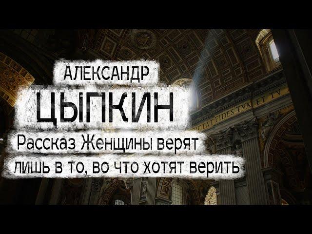 Александр Цыпкин рассказ "Женщины верят лишь в то, во что хотят верить" Читает Андрей Лукашенко