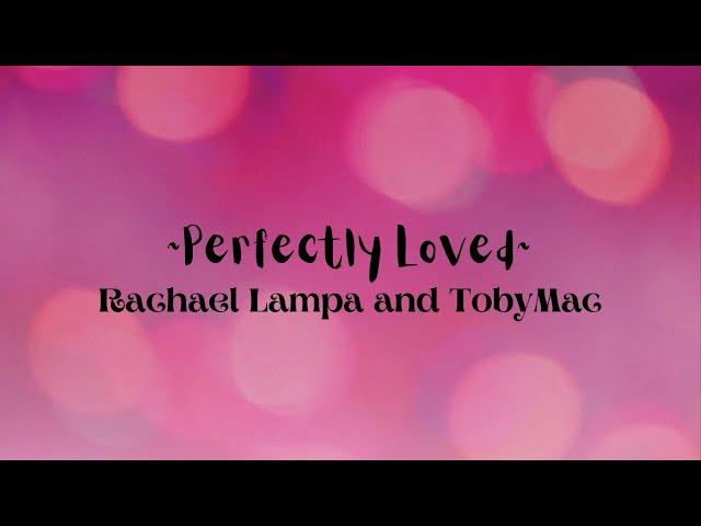 Perfectly Loved- Rachael Lampa and TobyMac (lyrics- read desc)