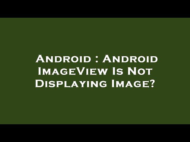 Android : Android ImageView Is Not Displaying Image?