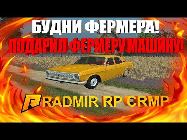 БУДНИ ФЕРМЕРА!ПОДАРИЛ ФЕРМЕРУ МАШИНУ!- RADMIR RP [CRMP] #72