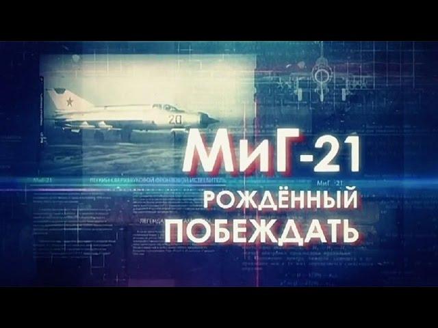 Легендарные самолеты. МиГ-21. Рожденный побеждать