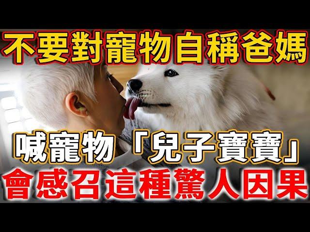 太可怕了！千萬不要把寵物叫「兒子、寶寶」，自稱爸爸媽媽！會感召這種驚人的果報！真的不是迷信！#禪語 #一禪語 #因果 #果報#寵物