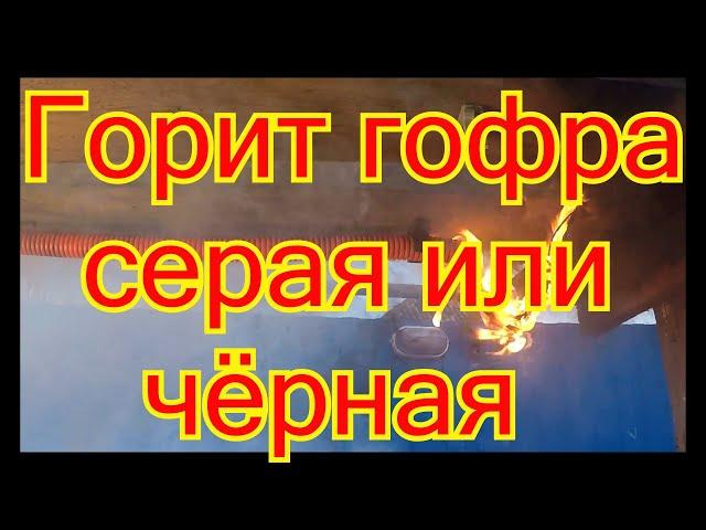 Гофра чёрная ПНД или серая ПВХ.Опасность применения! Как горит гофра.