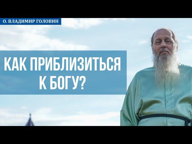 Как приблизиться к Богу? (о. Владимир Головин)