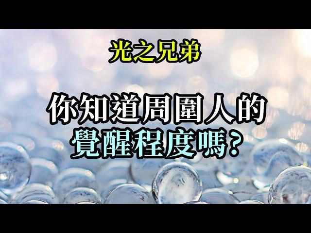 你知道周圍人的覺醒程度嗎《光之兄弟》每個人都會以自己的方式經歷靈性覺醒。並非只有一種靈性覺醒、意識覺醒的方式，而是有許多種，而每個人都會使用對自己來說最便利的方式