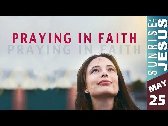 Praying in Faith | Sunrise with Jesus | 25 May | Divine Goodness TV