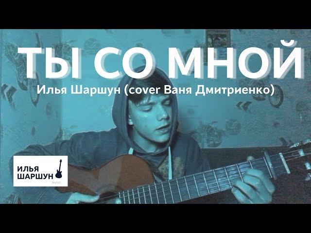 ТЫ СО МНОЙ - Илья Шаршун (cover Ваня Дмитриенко)