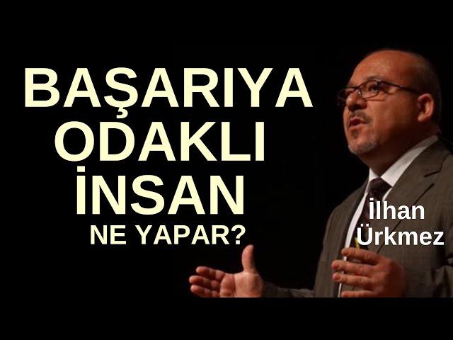 BAŞARIYA ODAKLI İNSAN NE YAPAR? I İLHAN ÜRKMEZ I BAŞARI I MOTİVASYON I SATIŞ EĞİTİMİ