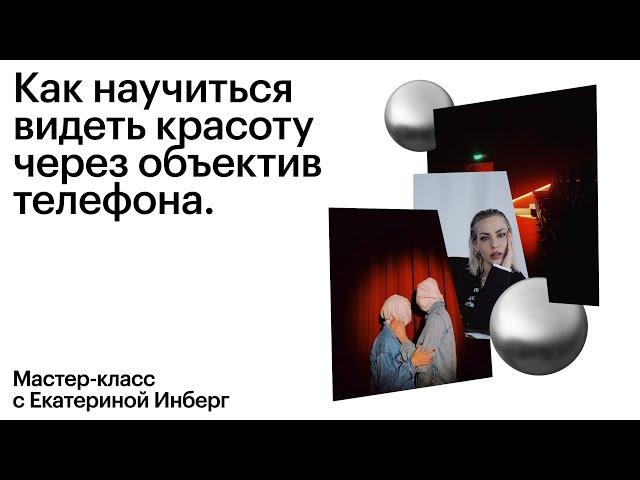 Как научиться видеть красоту через объектив телефона. Лекция с Екатериной Инберг