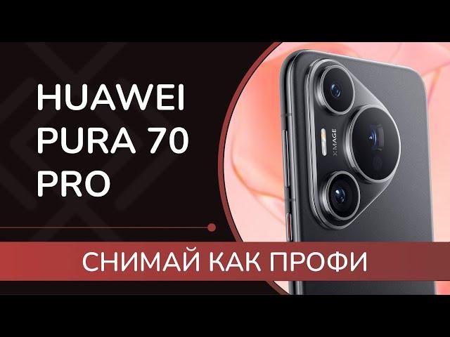 HUAWEI Pura 70 Pro : обзор смартфона для тех, кто любит фотографию