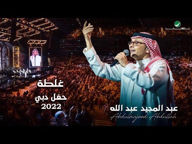 عبدالمجيد عبدالله - غلطه | (حفلة دبي 2022) | Abdul Majeed Abdullah - Ghalta