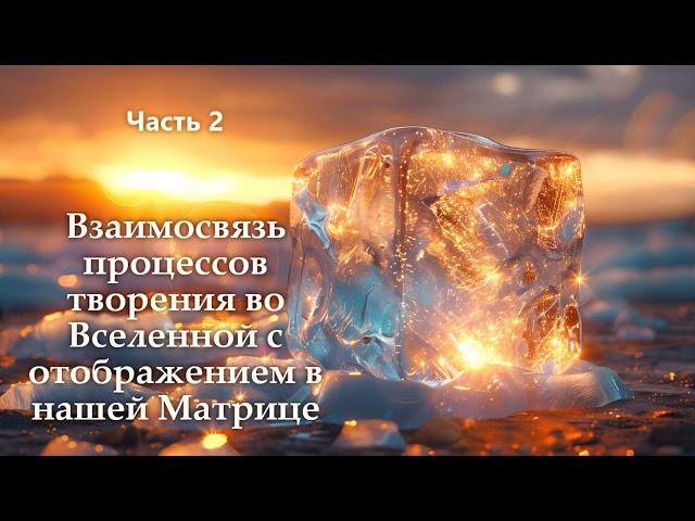 Взаимосвязь процессов творения во Вселенной с отображением в нашей Матрице. Часть 2