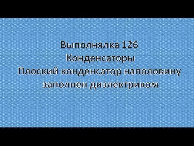 Выполнялка 126.  Плоский конденсатор заполнен диэлектриком.