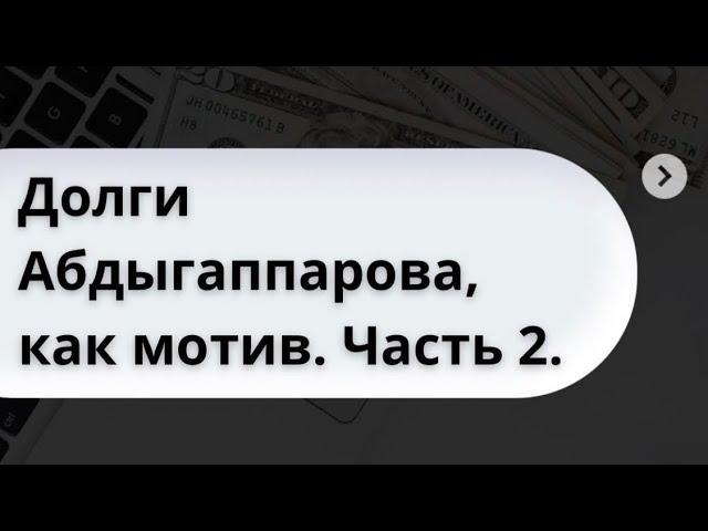 Долги Абдыгаппарова, как мотив. Часть 2.