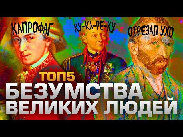 ТОП5 БЕЗУМСТВ ВЕЛИКИХ ЛЮДЕЙ
