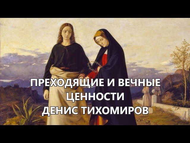 Преходящие и вечные ценности — дьякон Денис Тихомиров