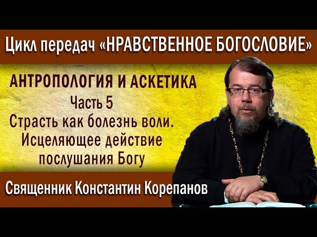 Антропология .. ч.5. Страсть как болезнь воли. Исцеляющее действие послушания Богу | о. К. Корепанов