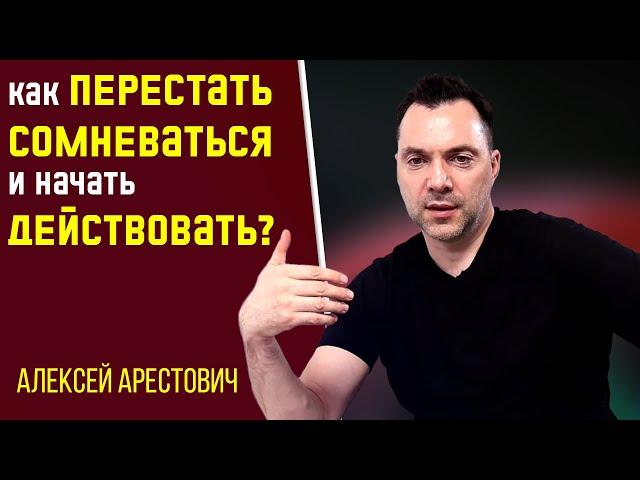 Как перестать СОМНЕВАТЬСЯ и начать ДЕЙСТВОВАТЬ ? - Алексей Арестович