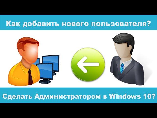 Как добавить нового пользователя и сделать Администратором в Windows 10 в 2022 году?