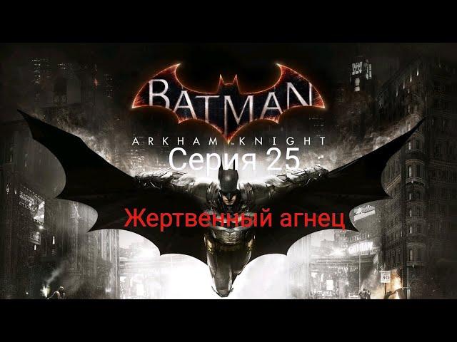 Batman Arkham Knight | Прохождение на 100% | Серия 25 - ЖЕРТВЕННЫЙ АГНЕЦ