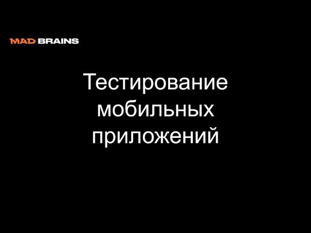 Тестирование мобильных приложений - Mad Brains Техно 12.07.19