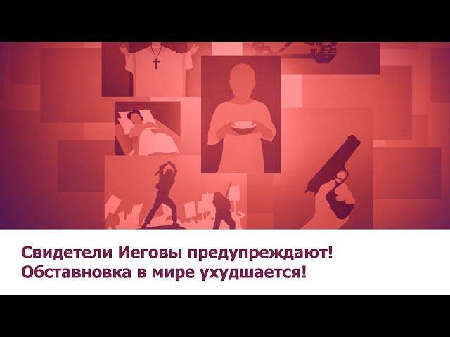 Свидетели Иеговы предупреждают! Обстановка в мире ухудшается!