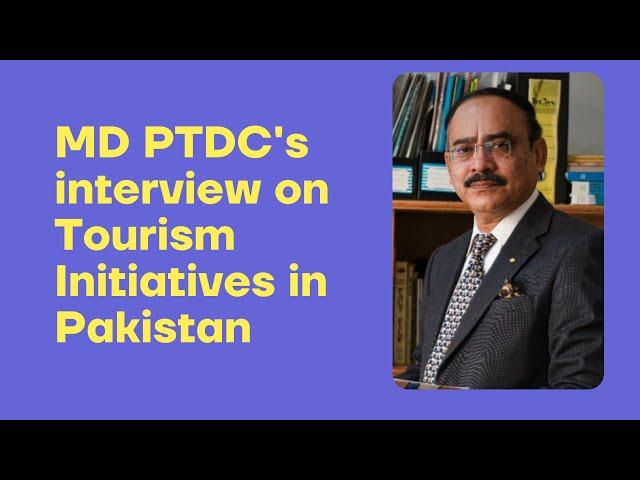 MD PTDC on Tourism Initiatives in Pakistan | PTDC