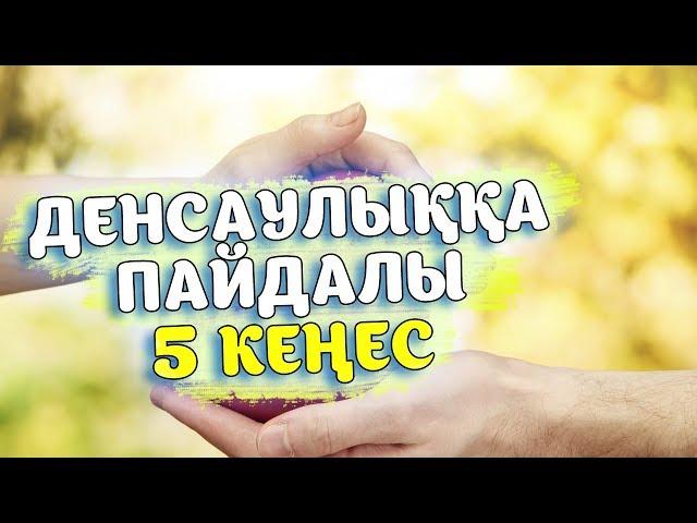 ДЕНСАУЛЫҚҚА ПАЙДАЛЫ 5 КЕҢЕС