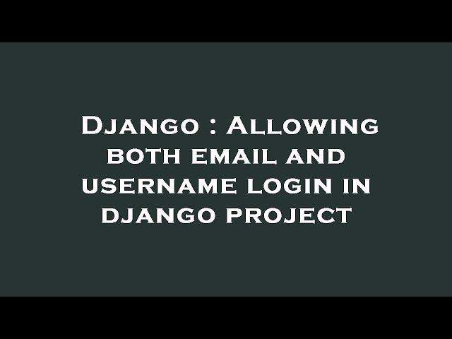 Django : Allowing both email and username login in django project