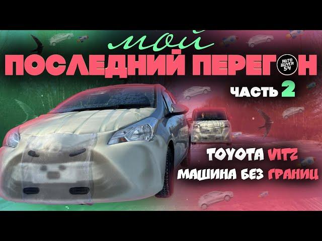 МОЙ ПОСЛЕДНИЙ ПЕРЕГОН АВТО ИЗ ВЛАДИВОСТОКА / TOYOTA VITZ 2018 - ЧАСТЬ 2