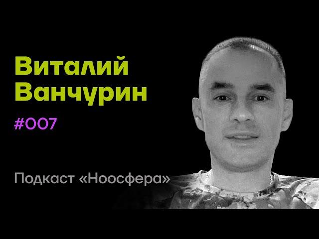 Виталий Ванчурин: Устройство Вселенной, нейросеть и эволюция разума | Подкаст «Ноосфера» #007