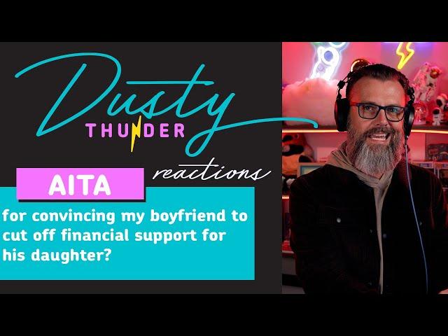 AITA for convincing my boyfriend to cut off financial support for his daughter? Dusty Reacts!