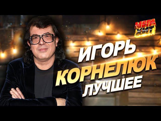 Игорь Корнелюк - ЛУЧШИЕ ПЕСНИ! @MEGA_HIT