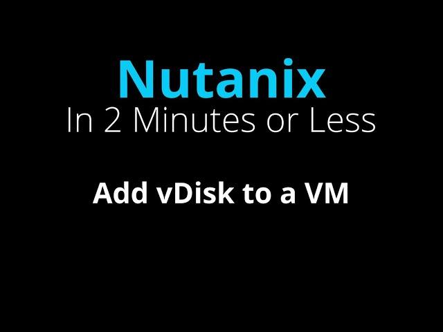 Add a New vDisk to a Nutanix VM - Nutanix in 2 Minutes or Less