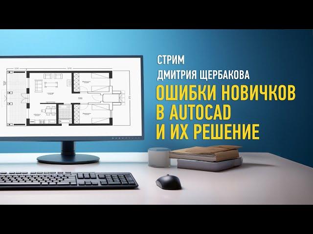 Ошибки новичков в AutoCAD и их решение. Дмитрий Щербаков